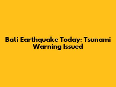 Bali Earthquake Today: Tsunami Warning Issued