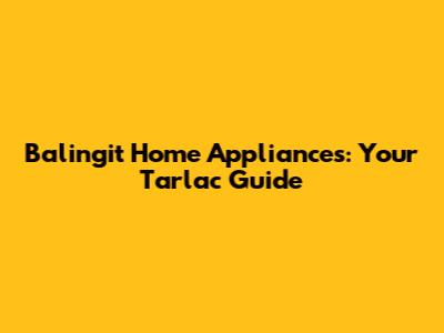 Balingit Home Appliances: Your Tarlac Guide
