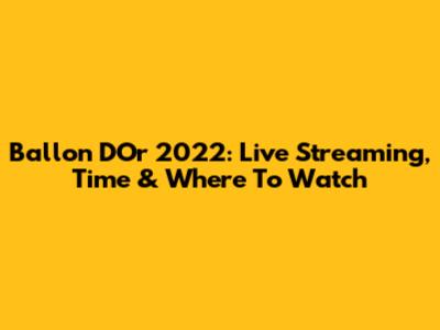 Ballon D'Or 2022: Live Streaming, Time & Where To Watch