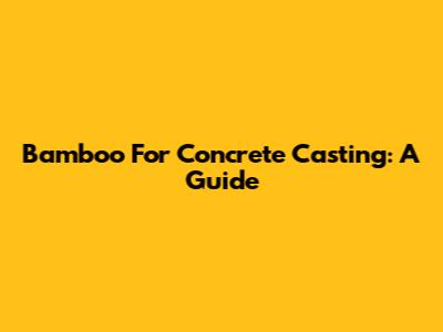 Bamboo For Concrete Casting: A Guide