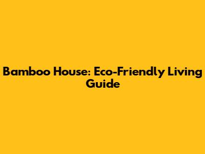 Bamboo House: Eco-Friendly Living Guide