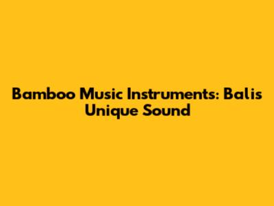 Bamboo Music Instruments: Bali's Unique Sound