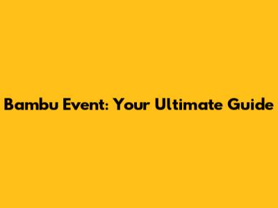 Bambu Event: Your Ultimate Guide