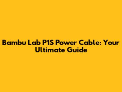 Bambu Lab P1S Power Cable: Your Ultimate Guide