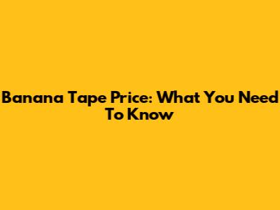 Banana Tape Price: What You Need To Know
