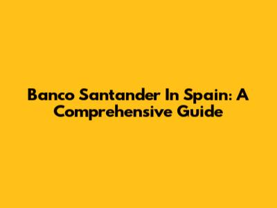 Banco Santander In Spain: A Comprehensive Guide
