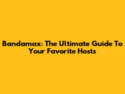 Bandamax: The Ultimate Guide To Your Favorite Hosts
