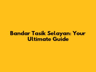 Bandar Tasik Selayan: Your Ultimate Guide