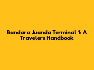 Bandara Juanda Terminal 1: A Traveler's Handbook