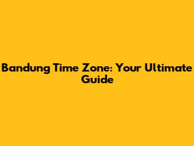 Bandung Time Zone: Your Ultimate Guide