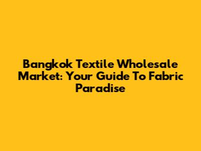 Bangkok Textile Wholesale Market: Your Guide To Fabric Paradise