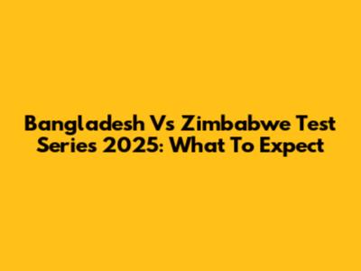Bangladesh Vs Zimbabwe Test Series 2025: What To Expect
