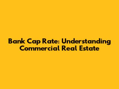 Bank Cap Rate: Understanding Commercial Real Estate