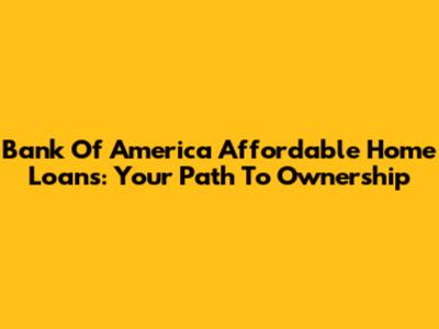 Bank Of America Affordable Home Loans: Your Path To Ownership