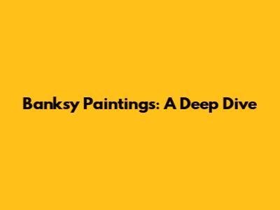 Banksy Paintings: A Deep Dive