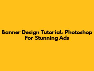 Banner Design Tutorial: Photoshop For Stunning Ads