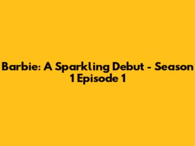 Barbie: A Sparkling Debut - Season 1 Episode 1