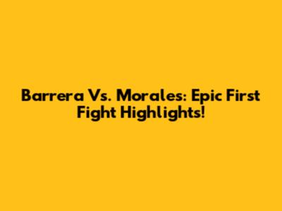 Barrera Vs. Morales: Epic First Fight Highlights!