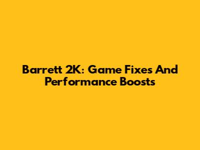 Barrett 2K: Game Fixes And Performance Boosts
