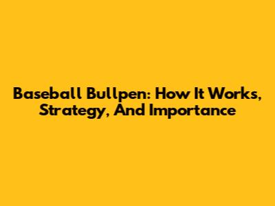 Baseball Bullpen: How It Works, Strategy, And Importance