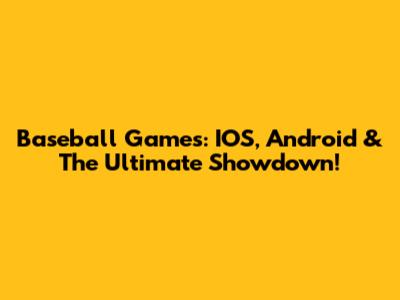 Baseball Games: IOS, Android & The Ultimate Showdown!
