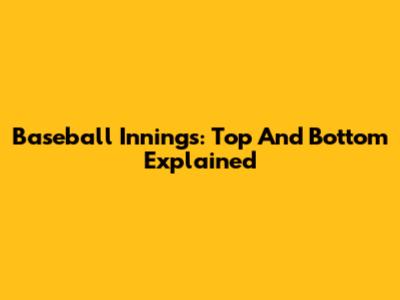 Baseball Innings: Top And Bottom Explained