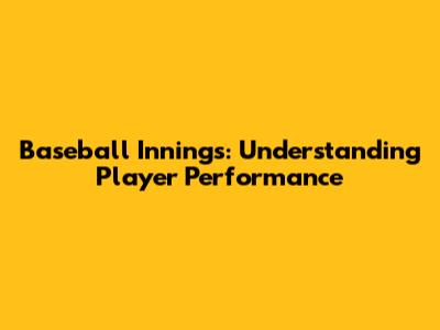 Baseball Innings: Understanding Player Performance