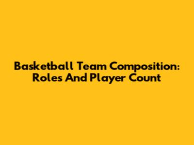Basketball Team Composition: Roles And Player Count