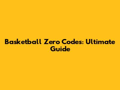Basketball Zero Codes: Ultimate Guide