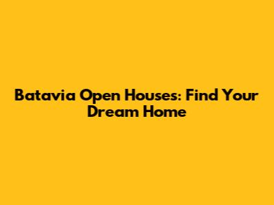 Batavia Open Houses: Find Your Dream Home