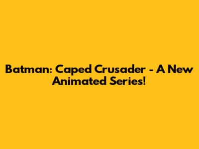 Batman: Caped Crusader - A New Animated Series!