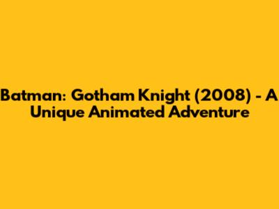 Batman: Gotham Knight (2008) - A Unique Animated Adventure