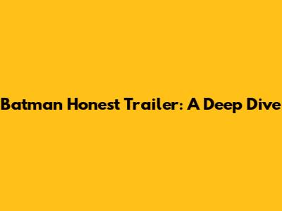 Batman Honest Trailer: A Deep Dive