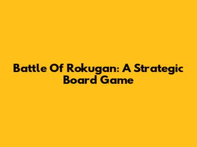 Battle Of Rokugan: A Strategic Board Game
