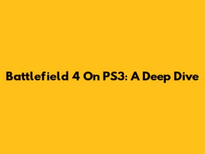 Battlefield 4 On PS3: A Deep Dive