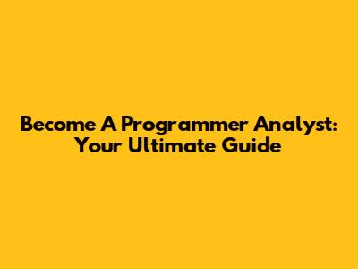 Become A Programmer Analyst: Your Ultimate Guide