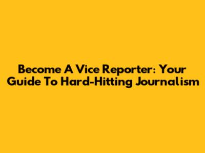 Become A Vice Reporter: Your Guide To Hard-Hitting Journalism