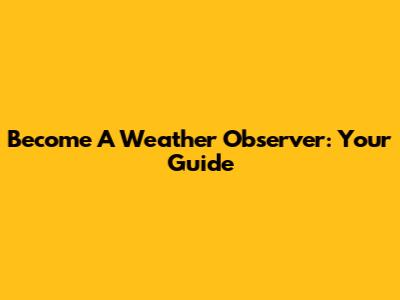 Become A Weather Observer: Your Guide