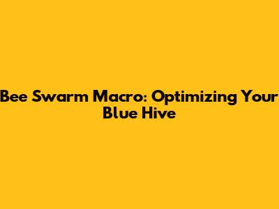 Bee Swarm Macro: Optimizing Your Blue Hive