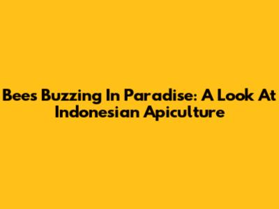 Bees Buzzing In Paradise: A Look At Indonesian Apiculture