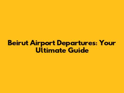 Beirut Airport Departures: Your Ultimate Guide