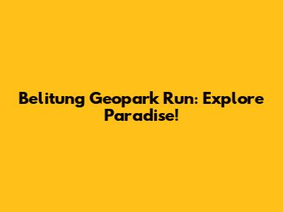 Belitung Geopark Run: Explore Paradise!
