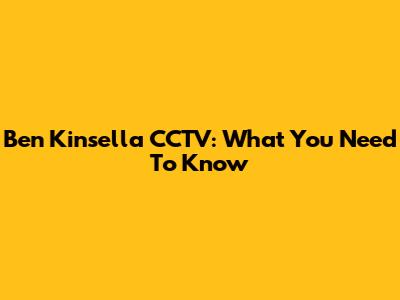 Ben Kinsella CCTV: What You Need To Know