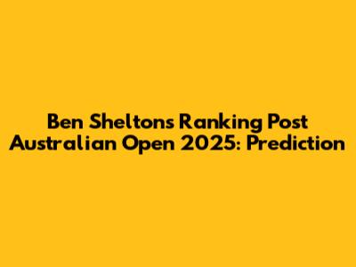 Ben Shelton's Ranking Post Australian Open 2025: Prediction