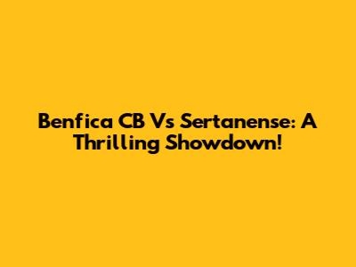 Benfica CB Vs Sertanense: A Thrilling Showdown!