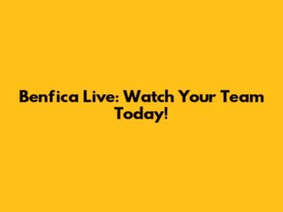Benfica Live: Watch Your Team Today!