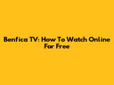 Benfica TV: How To Watch Online For Free