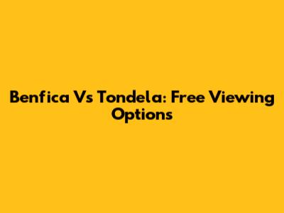Benfica Vs Tondela: Free Viewing Options