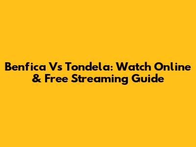 Benfica Vs Tondela: Watch Online & Free Streaming Guide