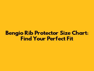 Bengio Rib Protector Size Chart: Find Your Perfect Fit